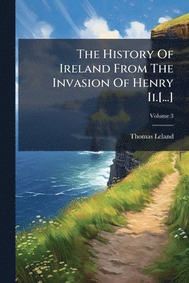 Thomas Leland - History Of Ireland From The Invasion Of Henry Ii.[...], Häftad