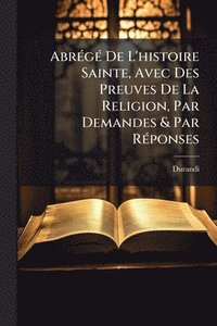 bokomslag AbrÃ(c)gÃ(c) De L'histoire Sainte, Avec Des Preuves De La Religion, Par Demandes & Par RÃ(c)ponses
