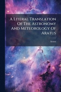 bokomslag Literal Translation Of The Astronomy And Meteorology Of Aratus