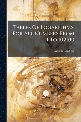 William Gardiner - Tables Of Logarithms, For All Numbers From 1 To 102100, Häftad