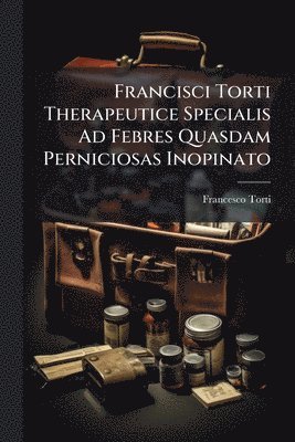 bokomslag Francisci Torti Therapeutice Specialis Ad Febres Quasdam Perniciosas Inopinato