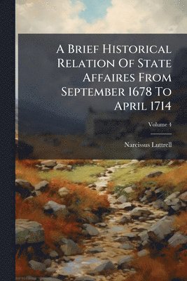 Brief Historical Relation Of State Affaires From September 1678 To April 1714