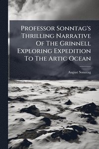 bokomslag Professor Sonntag's Thrilling Narrative Of The Grinnell Exploring Expedition To The Artic Ocean