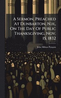 bokomslag Sermon, Preached At Dunbarton, N.h., On The Day Of Public Thanksgiving, Nov. 15, 1832