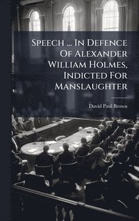 bokomslag Speech ... In Defence Of Alexander William Holmes, Indicted For Manslaughter