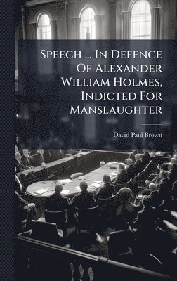 Speech ... In Defence Of Alexander William Holmes, Indicted For Manslaughter