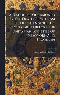 bokomslag Discourse Occasioned By The Death Of William Ellery Channing, D.d. Pronounced Before The Unitarian Societies Of New-york And Brooklyn