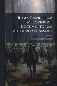 bokomslag Reges Francorum Merovingici, Documentorum Authoritate Asserti