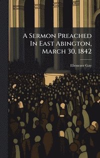 bokomslag Sermon Preached In East Abington, March 30, 1842