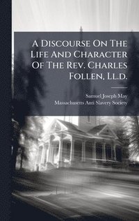 bokomslag A Discourse On The Life And Character Of The Rev. Charles Follen, Ll.d.