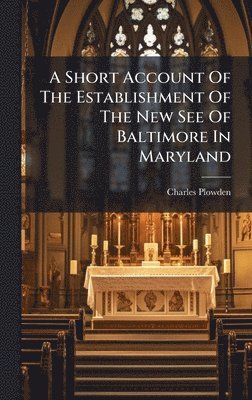 Charles Plowden - Short Account Of The Establishment Of The New See Of Baltimore In Maryland, Inbunden