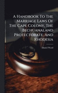 bokomslag A Handbook To The Marriage Laws Of The Cape Colony, The Bechuanaland Protectorate, And Rhodesia
