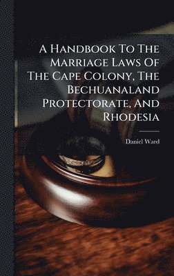 bokomslag A Handbook To The Marriage Laws Of The Cape Colony, The Bechuanaland Protectorate, And Rhodesia