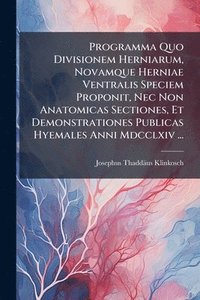 bokomslag Programma Quo Divisionem Herniarum, Novamque Herniae Ventralis Speciem Proponit, Nec Non Anatomicas Sectiones, Et Demonstrationes Publicas Hyemales Anni Mdcclxiv ...