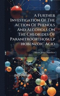 bokomslag Further Investigation Of The Action Of Phenols And Alcohols On The Chlorides Of Paranitroorthosulphobenzoic Acid