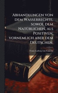 bokomslag Abhandlungen von dem Wasserrechte, sowol dem NatÃ1/4rlichen, als Positiven, vornemlich aber dem Deutschen.