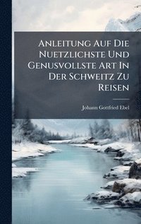 bokomslag Anleitung Auf Die Nuetzlichste Und Genusvollste Art In Der Schweitz Zu Reisen