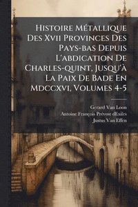 bokomslag Histoire MÃ(c)tallique Des Xvii Provinces Des Pays-bas Depuis L'abdication De Charles-quint, Jusqu'Ã La Paix De Bade En Mdccxvi, Volumes 4-5