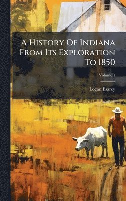 Logan Esarey - History Of Indiana From Its Exploration To 1850, Inbunden
