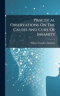 bokomslag Practical Observations On The Causes And Cure Of Insanity