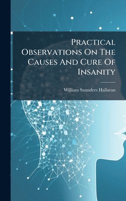 bokomslag Practical Observations On The Causes And Cure Of Insanity