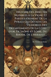 bokomslag Histoire Des Insectes Nuisibles A La Vigne Et PartiuliÃ(c)rement De La Pyrale Qui DÃ(c)vaste Les Vignobles Des DÃ(c)partements De La CÃ3te-d'or, De Sa