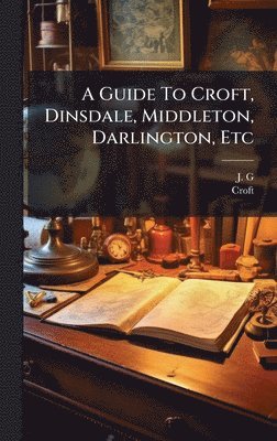 J G, Croft - A Guide To Croft, Dinsdale, Middleton, Darlington, Etc, Inbunden