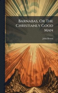 bokomslag Barnabas, Or The Christianly Good Man