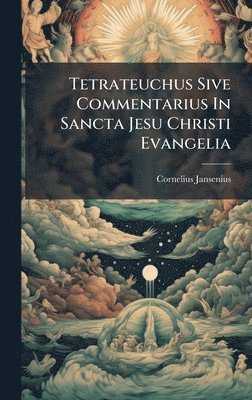 Cornelius Jansenius - Tetrateuchus Sive Commentarius In Sancta Jesu Christi Evangelia, Inbunden