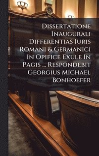 bokomslag Dissertatione Inaugurali Differentias Iuris Romani & Germanici In Opifice Exule In Pagis ... Respondebit Georgius Michael Bonhoefer