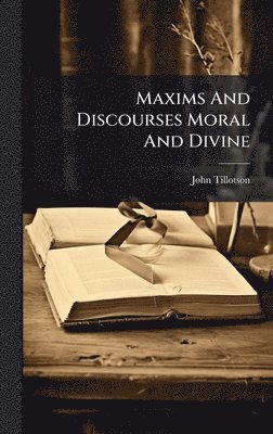 John Tillotson - Maxims And Discourses Moral And Divine, Inbunden