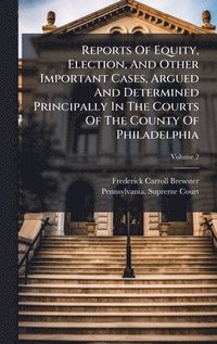 bokomslag Reports Of Equity, Election, And Other Important Cases, Argued And Determined Principally In The Courts Of The County Of Philadelphia