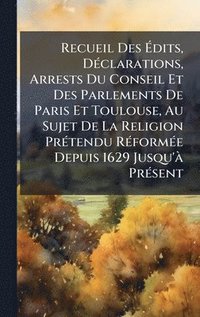 bokomslag Recueil Des Ã?dits, DÃ(c)clarations, Arrests Du Conseil Et Des Parlements De Paris Et Toulouse, Au Sujet De La Religion PrÃ(c)tendu RÃ(c)formÃ(c)