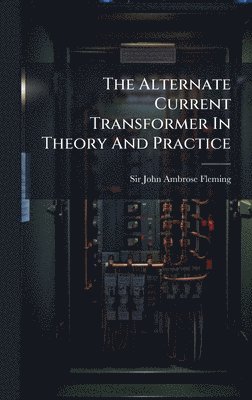 bokomslag The Alternate Current Transformer In Theory And Practice