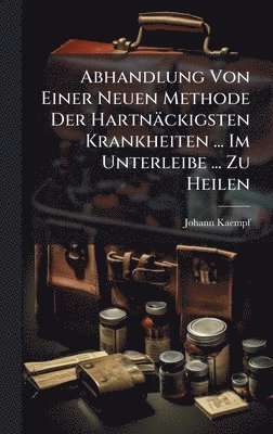 bokomslag Abhandlung Von Einer Neuen Methode Der Hartnäckigsten Krankheiten ... Im Unterleibe ... Zu Heilen