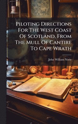 John William Norie - Piloting Directions For The West Coast Of Scotland, From The Mull Of Cantire To Cape Wrath, Inbunden