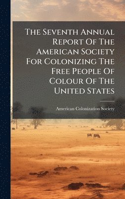 bokomslag The Seventh Annual Report Of The American Society For Colonizing The Free People Of Colour Of The United States