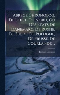 bokomslag AbrÃ(c)gÃ(c) Chronolog. De L'hist. Du Nord, Ou Des Ã?tats De Danemarc, De Russie, De Suède, De Pologne, De Prusse, De Courlande ...