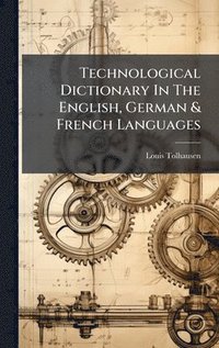bokomslag Technological Dictionary In The English, German & French Languages
