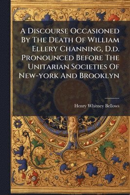 bokomslag Discourse Occasioned By The Death Of William Ellery Channing, D.d. Pronounced Before The Unitarian Societies Of New-york And Brooklyn