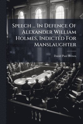 Speech ... In Defence Of Alexander William Holmes, Indicted For Manslaughter