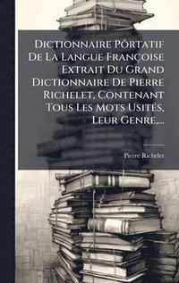bokomslag Dictionnaire PÃ¿rtatif De La Langue Françoise Extrait Du Grand Dictionnaire De Pierre Richelet, Contenant Tous Les Mots UsitÃ(c)s, Leur Genre, ...