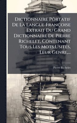 bokomslag Dictionnaire PÃ¿rtatif De La Langue Françoise Extrait Du Grand Dictionnaire De Pierre Richelet, Contenant Tous Les Mots UsitÃ(c)s, Leur Genre, ...