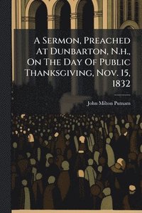bokomslag Sermon, Preached At Dunbarton, N.h., On The Day Of Public Thanksgiving, Nov. 15, 1832