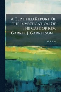 bokomslag Certified Report Of The Investigation Of The Case Of Rev. Garret J. Garretson ...
