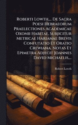 bokomslag Roberti Lowth, ... De Sacra Poesi Hebraeorum Praelectiones Academicae Oxonii Habitae. Subjicitur Metricae Harianae Brevis Confutatio Et Oratio Crewian