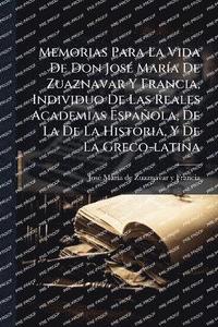 bokomslag Memorias Para La Vida De Don JosÃ(c) MarÃ-a De Zuaznavar Y Francia, Individuo De Las Reales Academias Española, De La De La Historia, Y De La Greco-latina