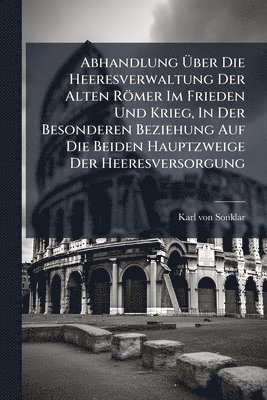 bokomslag Abhandlung Ã¿ber Die Heeresverwaltung Der Alten Römer Im Frieden Und Krieg, In Der Besonderen Beziehung Auf Die Beiden Hauptzweige Der Heeresversorgung