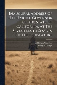 bokomslag Inaugural Address Of H.h. Haight, Governor Of The State Of California, At The Seventeenth Session Of The Legislature