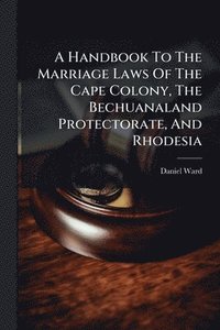 bokomslag Handbook To The Marriage Laws Of The Cape Colony, The Bechuanaland Protectorate, And Rhodesia